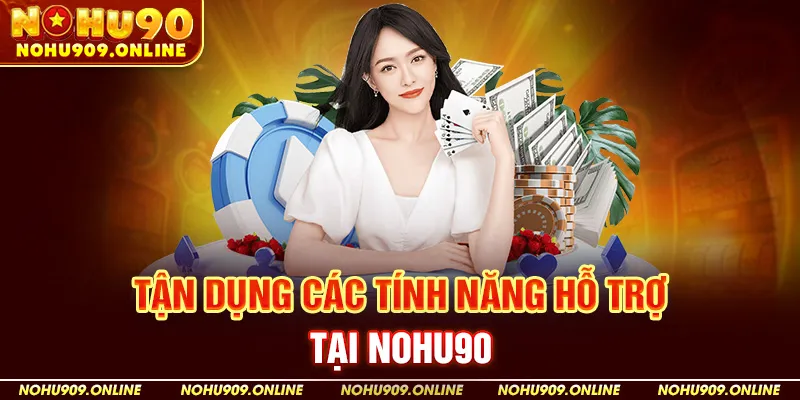 Tận Dụng Các Tính Năng Hỗ Trợ Tại Nohu90