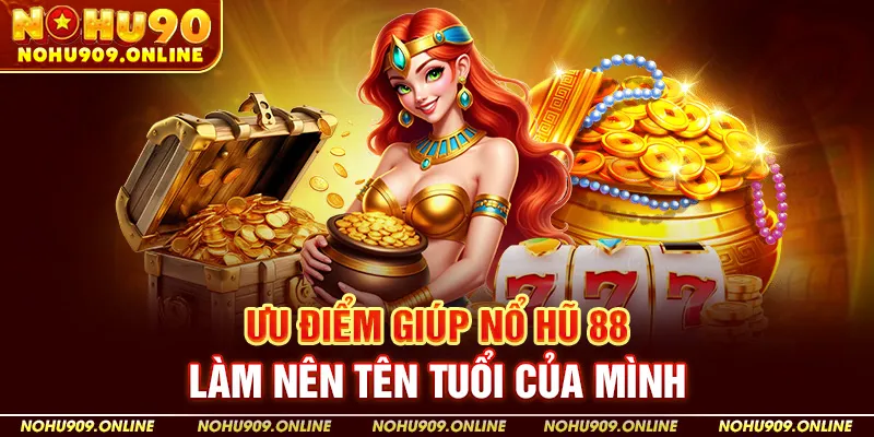 Ưu Điểm Giúp Nổ Hủ 88 Làm Nên Tên Tuổi Của Mình