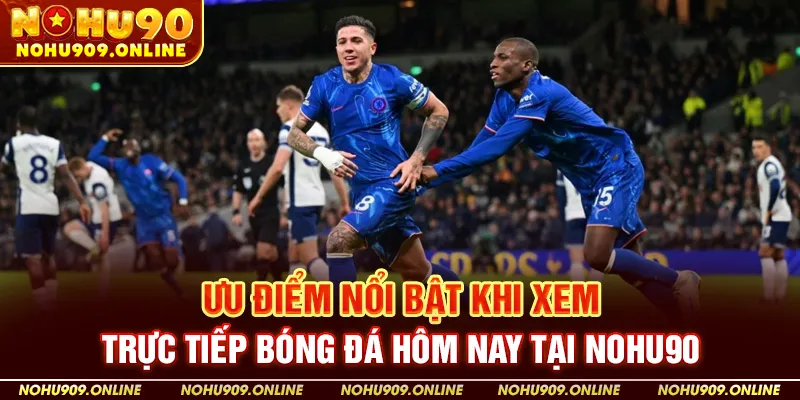 Ưu Điểm Nổi Bật Khi Xem Trực Tiếp Bóng Đá Hôm Nay Tại Nohu90
