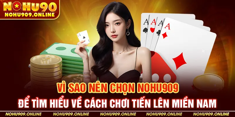 Vì Sao Nên Chọn Nohu90 Để Tìm Hiểu Về Cách Chơi Tiến Lên Miền Nam