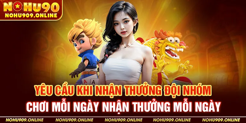 Yêu cầu khi nhận thưởng đội nhóm chơi mỗi ngày nhận thưởng mỗi ngày