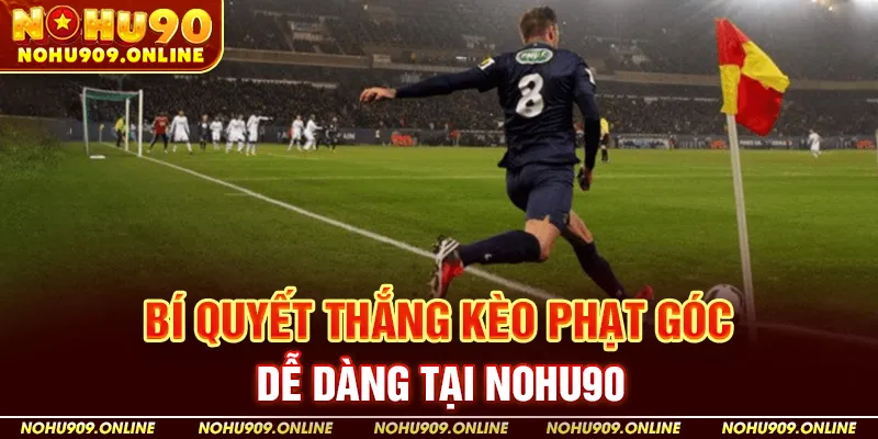 Bí Quyết Thắng Kèo Phạt Góc Dễ Dàng Tại Nohu90