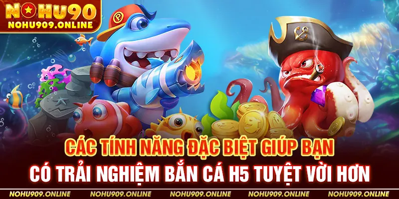 Các Tính Năng Đặc Biệt Giúp Bạn Có Trải Nghiệm Tuyệt Vời Hơn