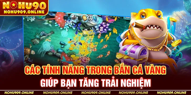 Các Tính Năng Trong Bắn Cá Vàng Giúp Bạn Tăng Trải Nghiệm
