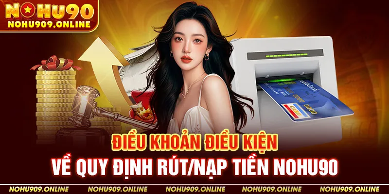 Điều khoản điều kiện về quy định rút/nạp tiền Nohu90