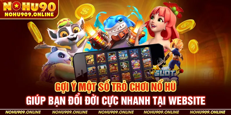 Gợi Ý Một Số Trò Chơi Nổ Hũ Giúp Bạn Đổi Đời Cực Nhanh Tại Website