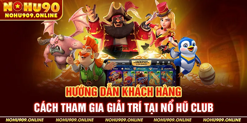 Hướng Dẫn Khách Hàng Cách Tham Gia Giải Trí Tại Nổ Hũ Club