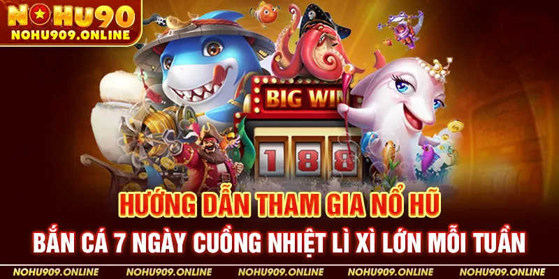 Hướng Dẫn Tham Gia Nổ Hũ – Bắn Cá 7 Ngày Cuồng Nhiệt Lì Xì Lớn Mỗi Tuần
