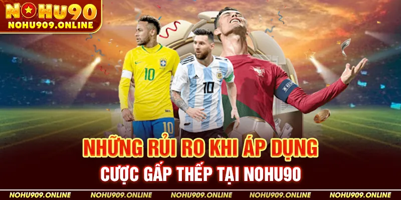 Những Rủi Ro Khi Áp Dụng Cược Gấp Thếp Tại Nohu90