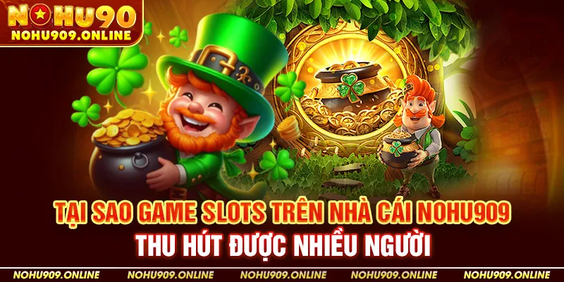 Tại Sao Game Slots Trên Nhà Cái Nohu909 Thu Hút Được Nhiều Người