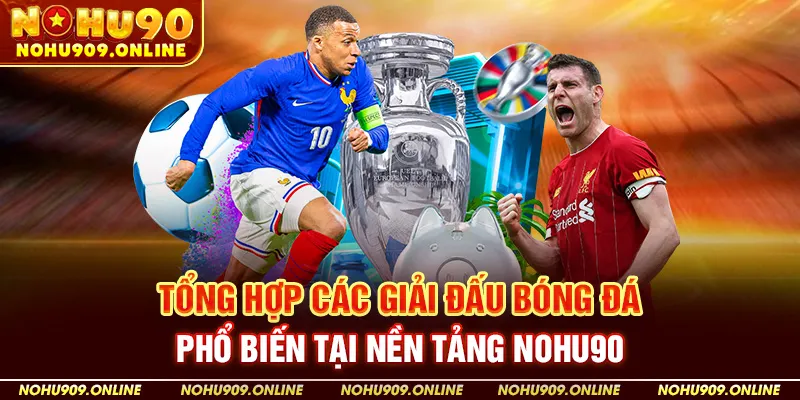 Tổng Hợp Các Giải Đấu Bóng Đá Phổ Biến Tại Nền Tảng Nohu90